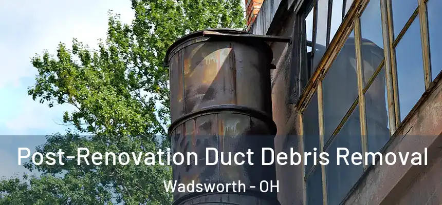 Post-Renovation Duct Debris Removal Wadsworth - OH